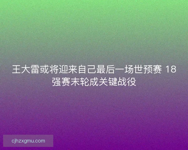 王大雷或将迎来自己最后一场世预赛 18强赛末轮成关键战役
