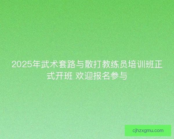 2025年武术套路与散打教练员培训班正式开班 欢迎报名参与