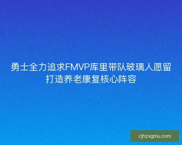 勇士全力追求FMVP库里带队玻璃人愿留打造养老康复核心阵容